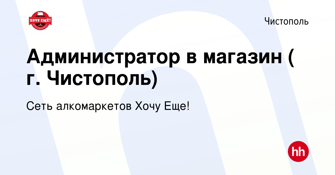 Вакансия Администратор в магазин ( г. Чистополь) в Чистополе, работа в  компании Сеть алкомаркетов Хочу Еще! (вакансия в архиве c 25 мая 2023)