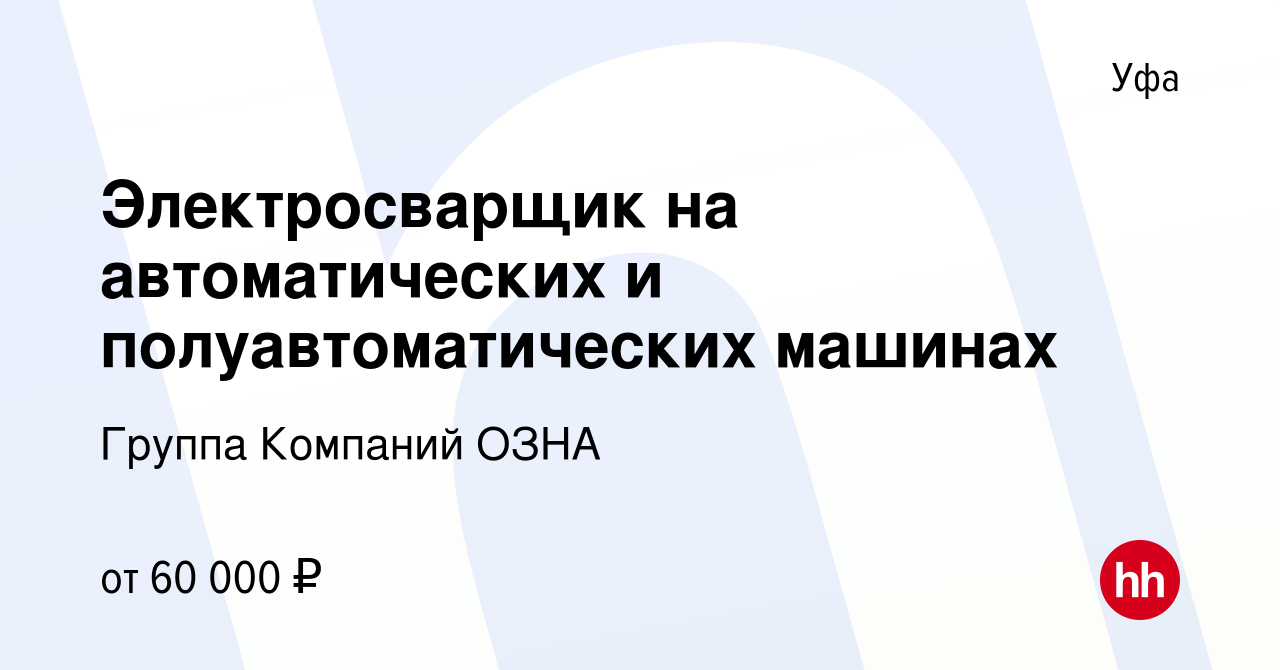 Вакансия Электросварщик на автоматических и полуавтоматических машинах в  Уфе, работа в компании Группа Компаний ОЗНА (вакансия в архиве c 24 декабря  2023)