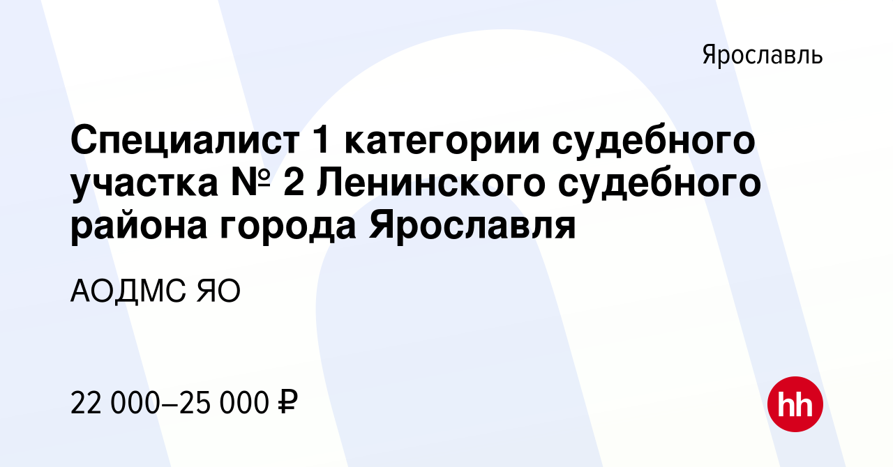 Вакансия Специалист 1 категории судебного участка № 2 Ленинского судебного  района города Ярославля в Ярославле, работа в компании АОДМС ЯО (вакансия в  архиве c 4 июня 2023)