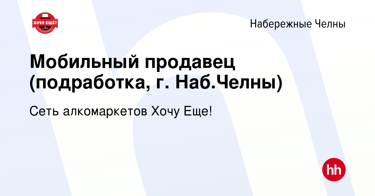 Вакансия Мобильный продавец (подработка, г. Наб.Челны) в Набережных Челнах,  работа в компании Сеть алкомаркетов Хочу Еще! (вакансия в архиве c 26 мая  2023)