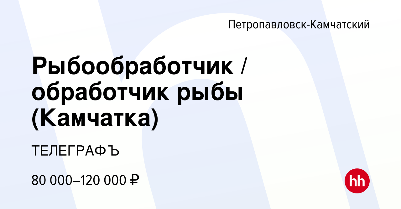 Вакансия Рыбообработчик / обработчик рыбы (Камчатка) в  Петропавловске-Камчатском, работа в компании ТЕЛЕГРАФЪ (вакансия в архиве c  8 октября 2023)