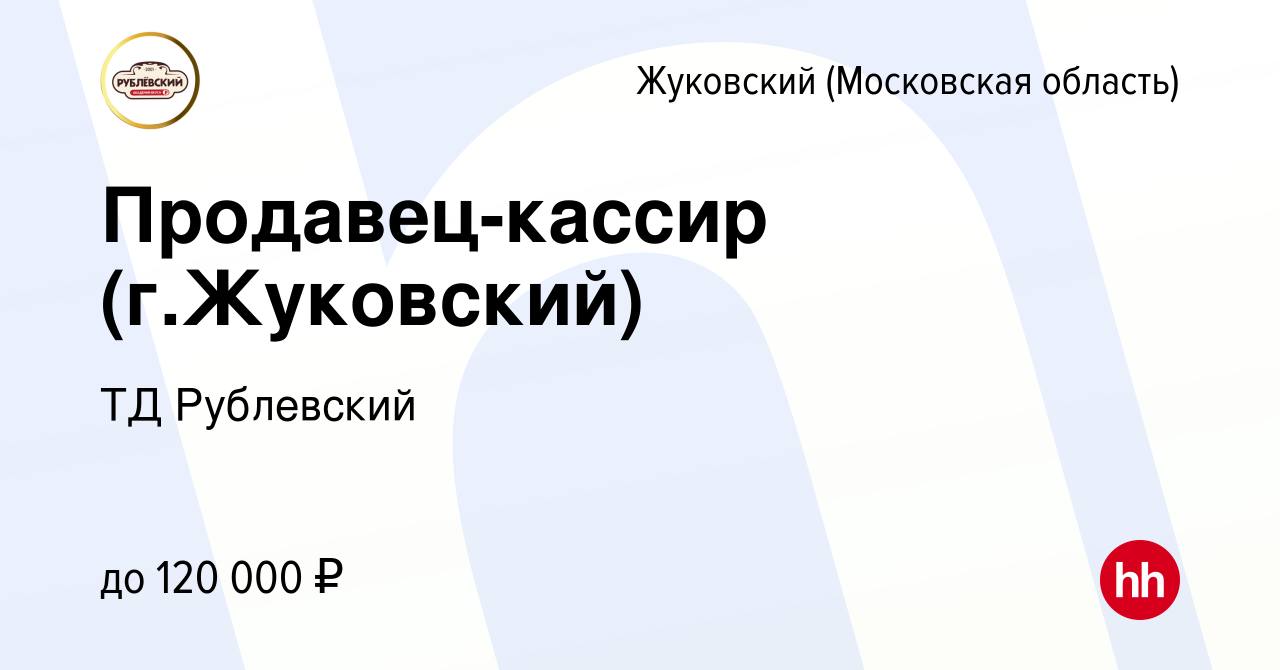 Вакансия Продавец-кассир (г.Жуковский) в Жуковском, работа в компании ТД  Рублевский (вакансия в архиве c 16 августа 2023)