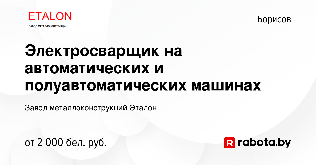 Вакансия Электросварщик на автоматических и полуавтоматических машинах в  Борисове, работа в компании Завод металлоконструкций Эталон (вакансия в  архиве c 4 июня 2023)