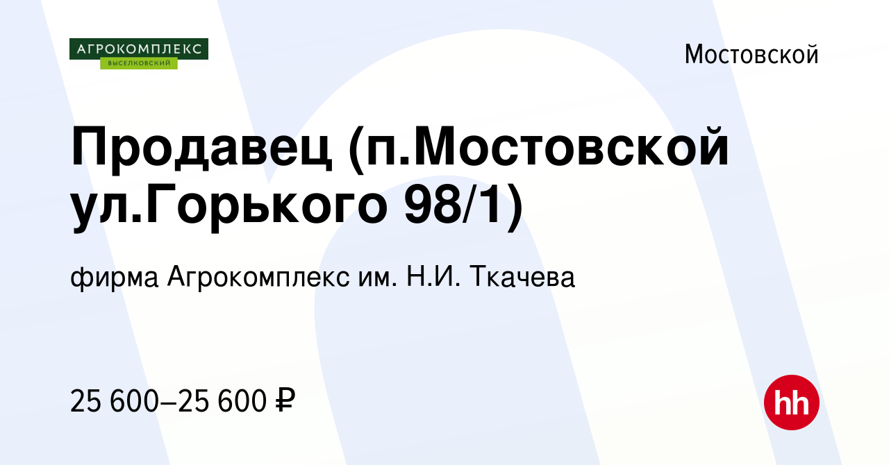 Вакансия Продавец (п.Мостовской ул.Горького 98/1) в Мостовском, работа в  компании фирма Агрокомплекс им. Н.И. Ткачева (вакансия в архиве c 4 июня  2023)