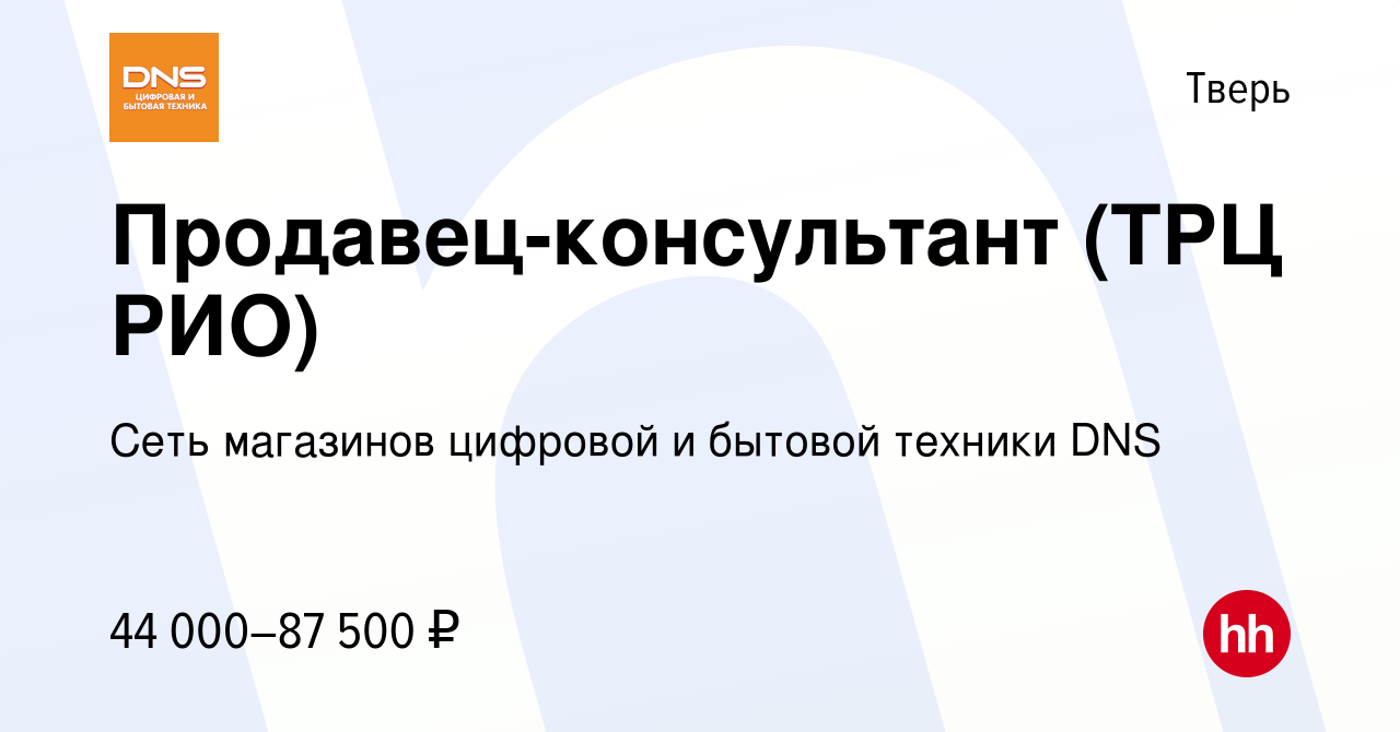 Вакансия Продавец-консультант (ТРЦ РИО) в Твери, работа в компании Сеть  магазинов цифровой и бытовой техники DNS (вакансия в архиве c 2 июня 2023)