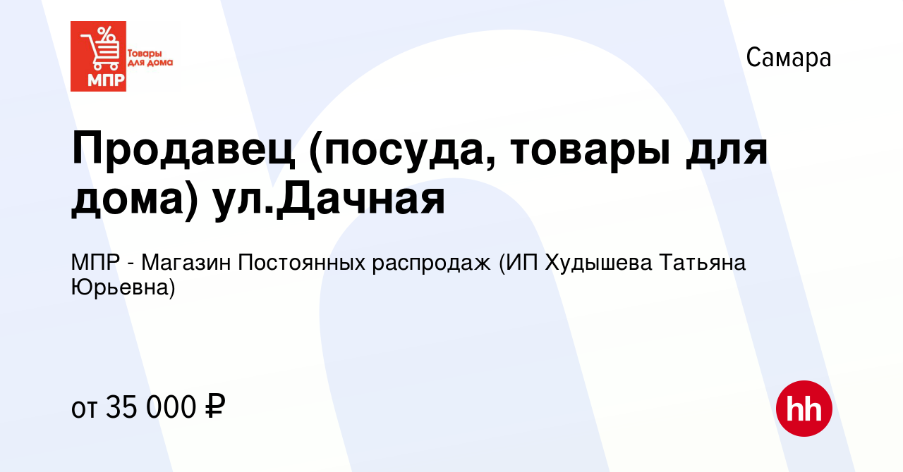 Вакансия Продавец (посуда, товары для дома) ул.Дачная в Самаре, работа в  компании МПР - Магазин Постоянных распродаж (ИП Худышева Татьяна Юрьевна)  (вакансия в архиве c 4 июня 2023)