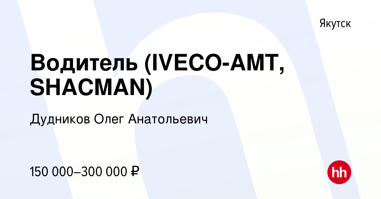 Вакансия Водитель (IVECO-AMT, SHACMAN) в Якутске, работа в компании  Дудников Олег Анатольевич (вакансия в архиве c 4 июня 2023)