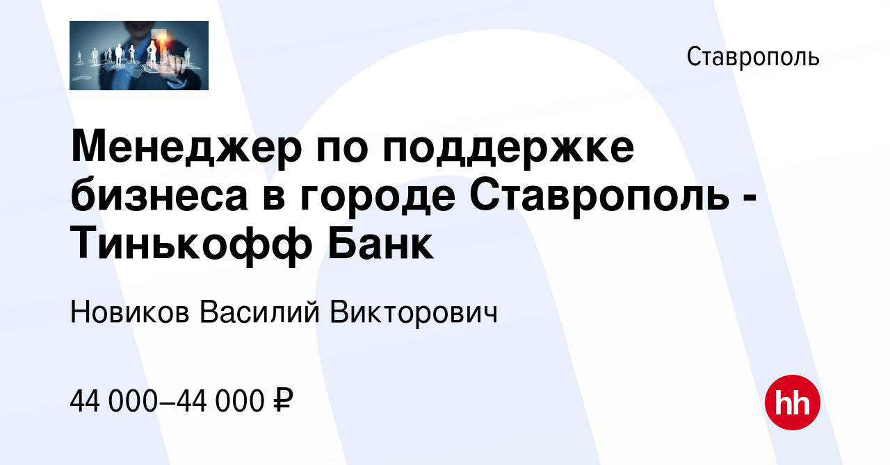 Вакансия Менеджер по поддержке бизнеса в городе Ставрополь - Тинькофф Банк  в Ставрополе, работа в компании Новиков Василий Викторович (вакансия в  архиве c 4 июня 2023)