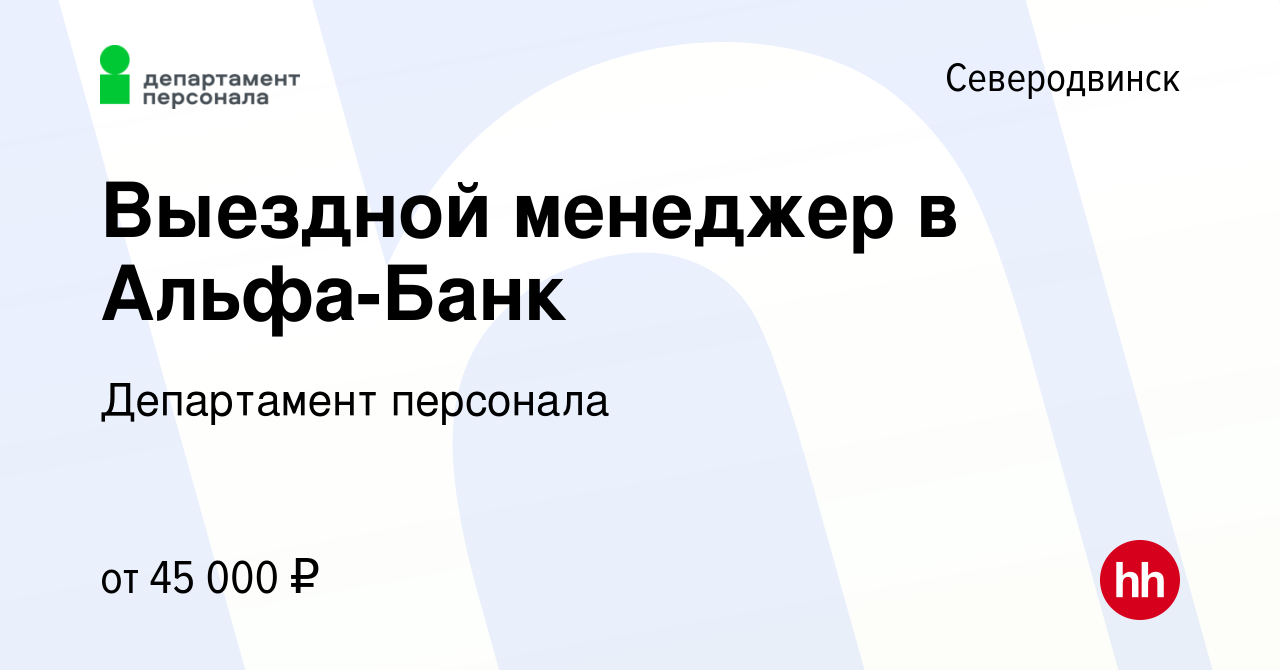 Вакансия Выездной менеджер в Альфа-Банк в Северодвинске, работа в компании  Департамент персонала (вакансия в архиве c 5 июня 2023)