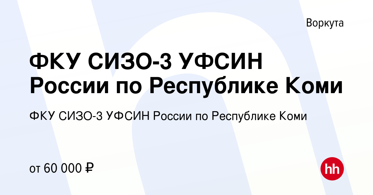 Вакансия ФКУ СИЗО-3 УФСИН России по Республике Коми в Воркуте, работа в  компании ФКУ СИЗО-3 УФСИН России по Республике Коми (вакансия в архиве c 8  мая 2023)