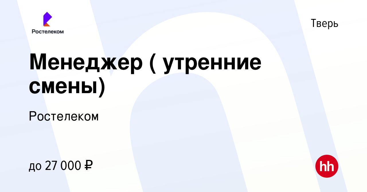 Вакансия Менеджер ( утренние смены) в Твери, работа в компании Ростелеком  (вакансия в архиве c 9 марта 2024)