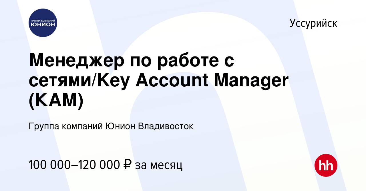 Вакансия Менеджер по работе с сетями/Key Account Manager (КАМ) в Уссурийске,  работа в компании Группа компаний Юнион Владивосток (вакансия в архиве c 1  июня 2023)