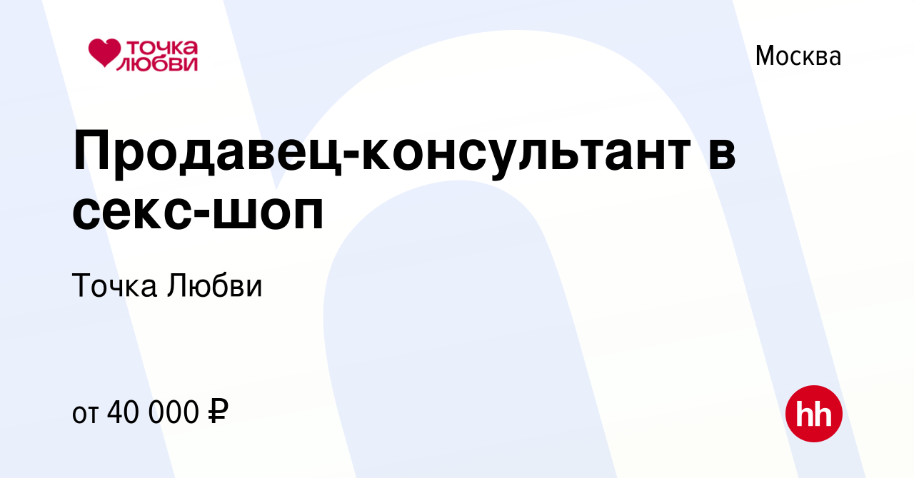 Вакансия Продавец-консультант в секс-шоп в Москве, работа в компании Точка  Любви (вакансия в архиве c 5 июля 2023)