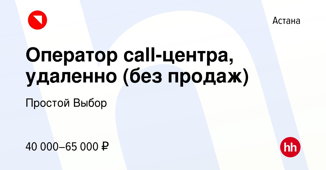 Вакансия Оператор call-центра, удаленно (без продаж) в Астане, работа в  компании Простой Выбор (вакансия в архиве c 7 июня 2023)