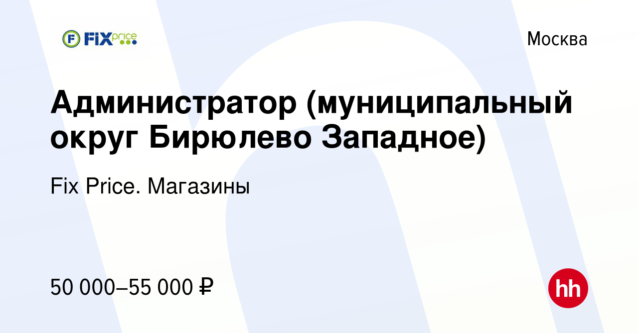 Вакансия Администратор (муниципальный округ Бирюлево Западное) в Москве,  работа в компании Fix Price. Магазины (вакансия в архиве c 27 августа 2023)