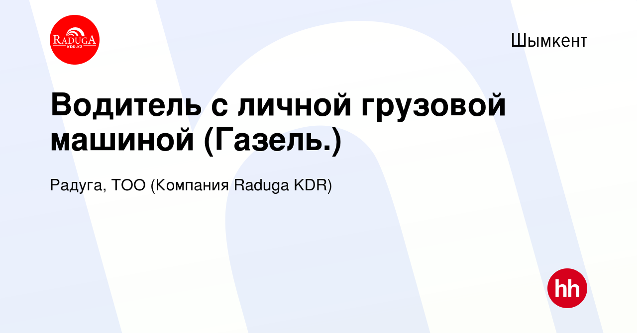 Вакансия Водитель с личной грузовой машиной (Газель.) в Шымкенте, работа в  компании Радуга, ТОО (Компания Raduga KDR) (вакансия в архиве c 8 июня 2023)