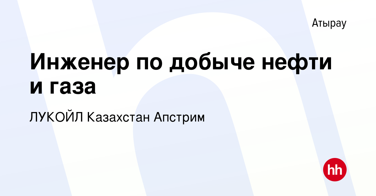 Вакансия Инженер по добыче нефти и газа в Атырау, работа в компании ЛУКОЙЛ  Казахстан Апстрим (вакансия в архиве c 10 мая 2023)