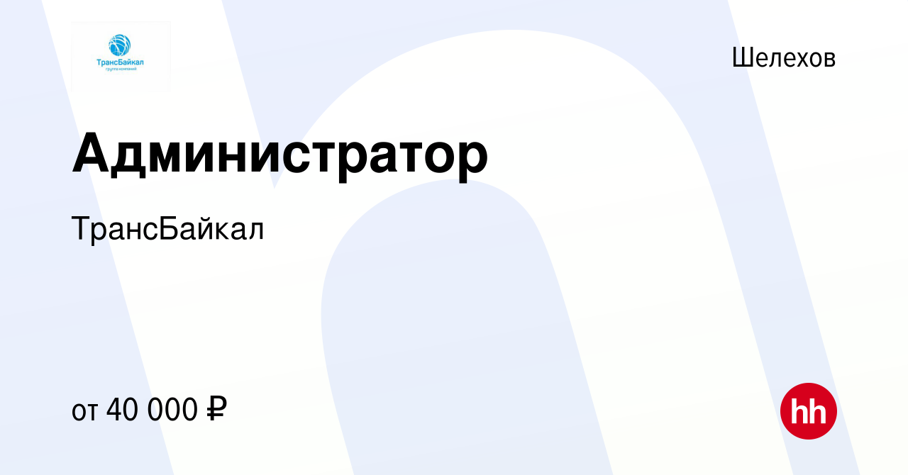 Вакансия Администратор в Шелехове, работа в компании ТрансБайкал (вакансия  в архиве c 12 июня 2023)