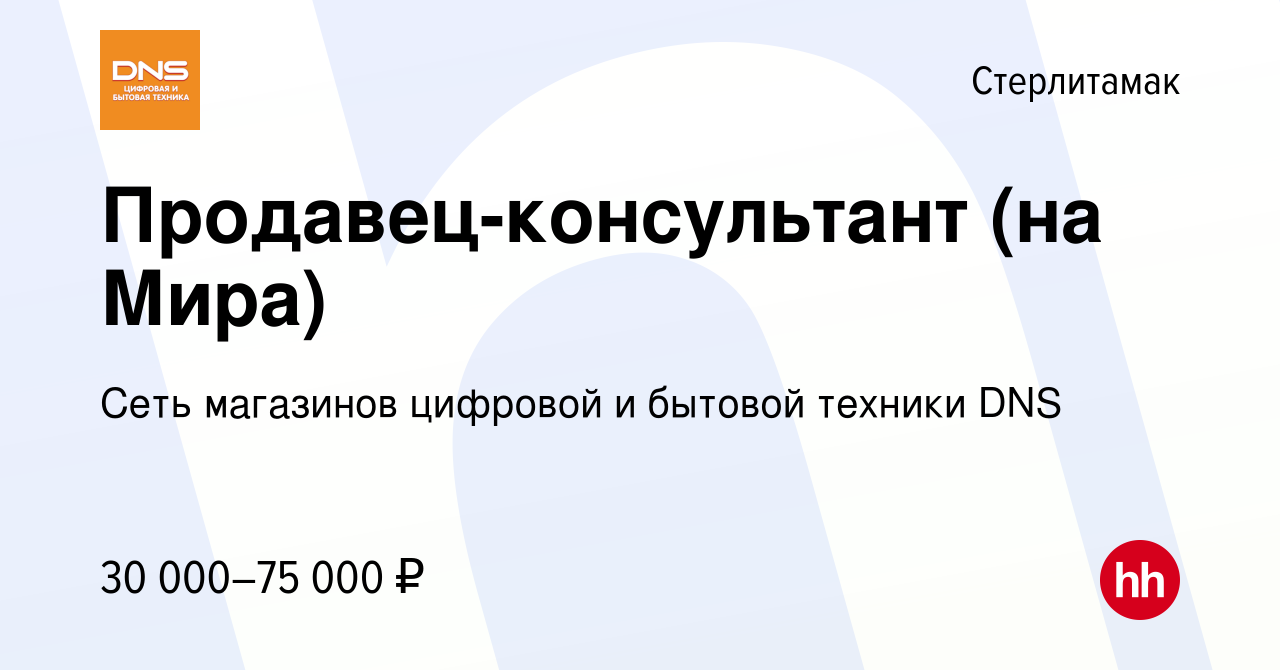 Вакансия Продавец-консультант (на Мира) в Стерлитамаке, работа в компании  Сеть магазинов цифровой и бытовой техники DNS (вакансия в архиве c 27  ноября 2023)