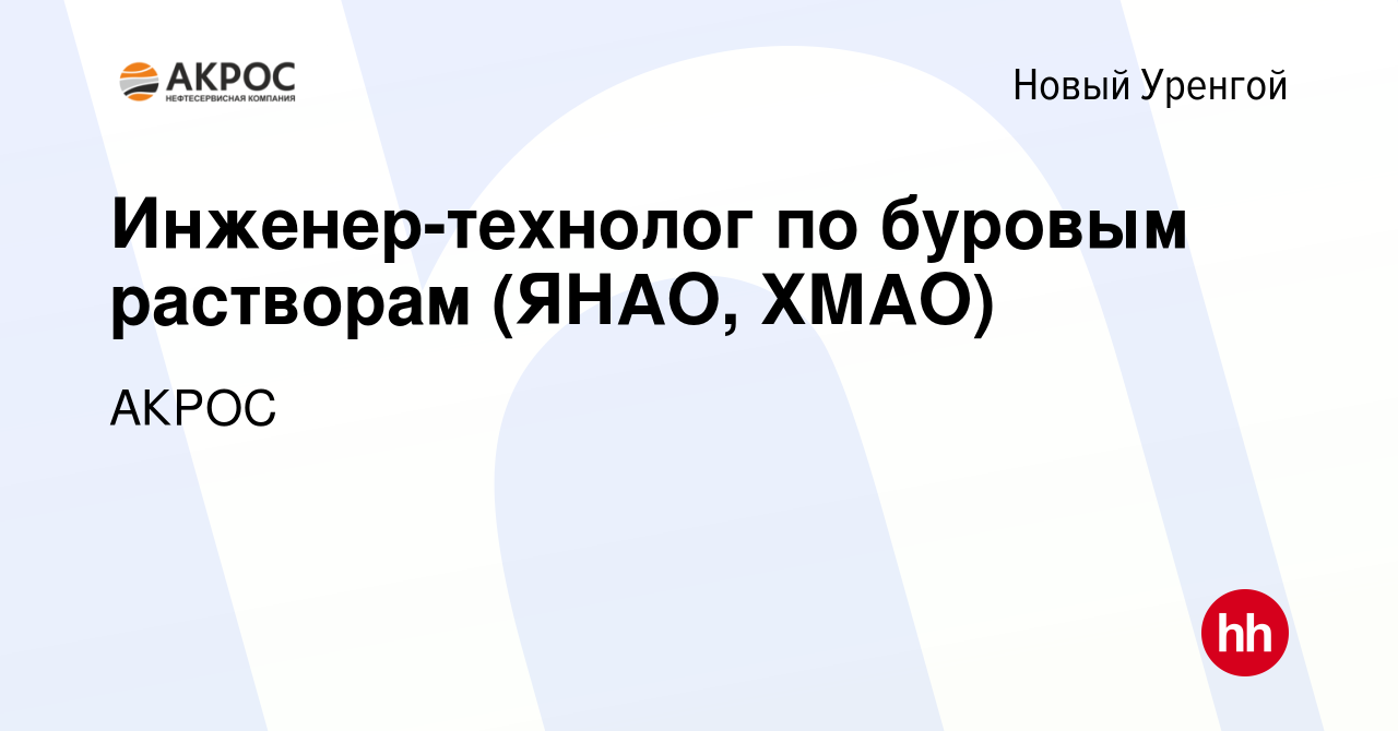 Вакансия Инженер-технолог по буровым растворам (ЯНАО, ХМАО) в Новом  Уренгое, работа в компании АКРОС (вакансия в архиве c 8 июня 2023)