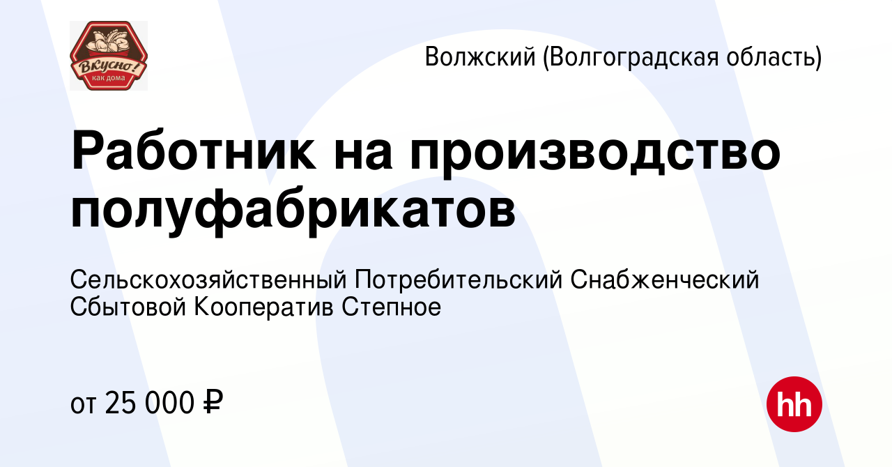 Вакансия Работник на производство полуфабрикатов в Волжском (Волгоградская  область), работа в компании Сельскохозяйственный Потребительский  Снабженческий Сбытовой Кооператив Степное (вакансия в архиве c 9 июня 2023)