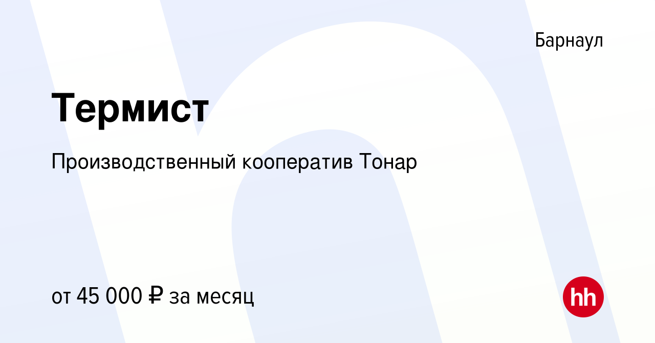 Вакансия Термист в Барнауле, работа в компании Производственный кооператив  Тонар (вакансия в архиве c 16 августа 2023)