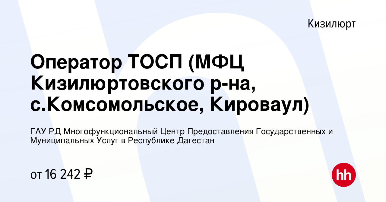 Вакансия Оператор ТОСП (МФЦ Кизилюртовского р-на, с.Комсомольское,  Кироваул) в Кизилюрте, работа в компании ГАУ РД Многофункциональный Центр  Предоставления Государственных и Муниципальных Услуг в Республике Дагестан  (вакансия в архиве c 9 июня 2023)