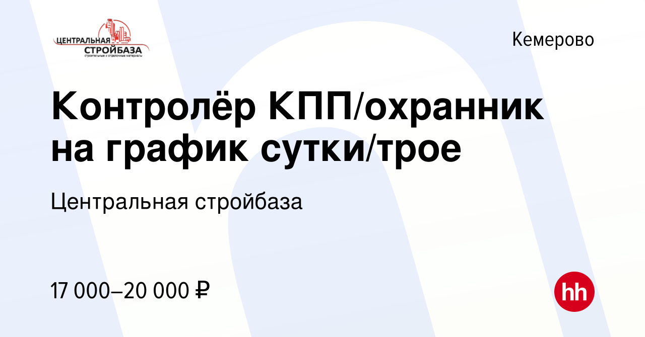 Вакансия Контролёр КПП/охранник на график сутки/трое в Кемерове, работа в  компании Центральная стройбаза (вакансия в архиве c 9 июня 2023)