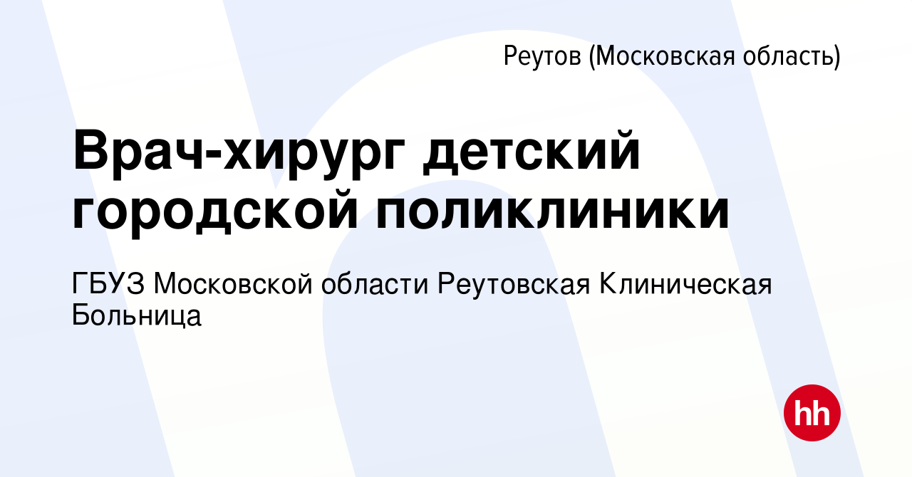 Вакансия Врач-хирург детский городской поликлиники в Реутове, работа в  компании ГБУЗ Московской области Реутовская Клиническая Больница (вакансия  в архиве c 18 июля 2023)