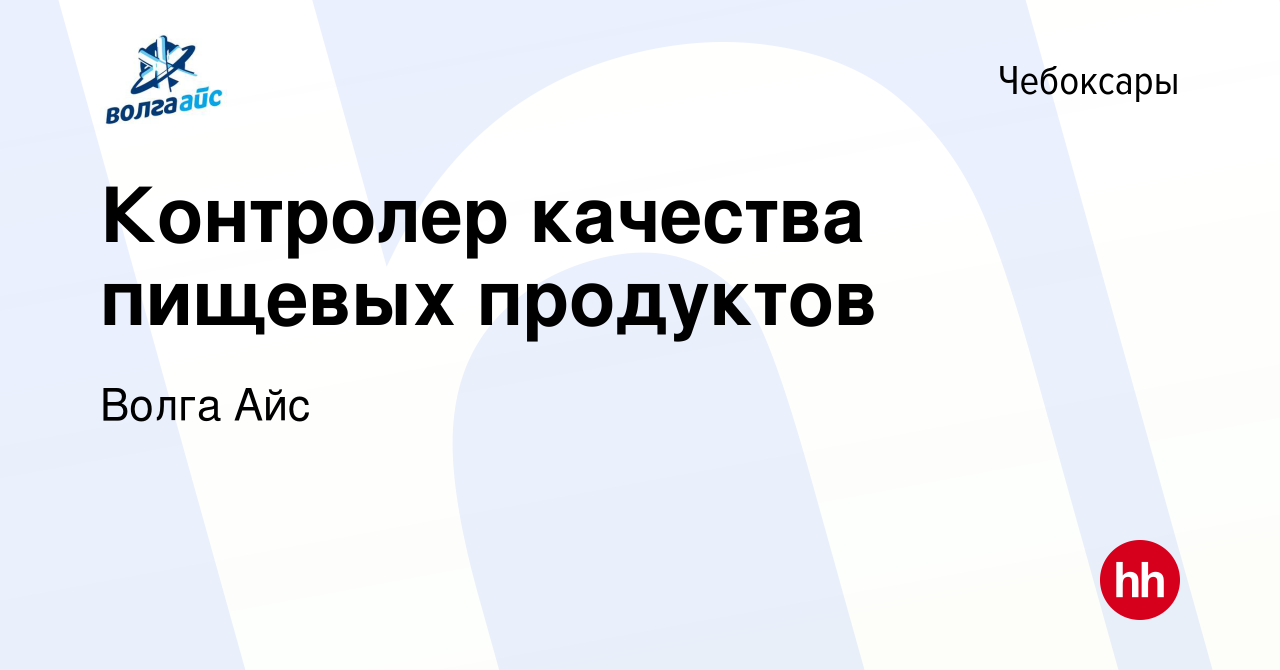 Вакансия Контролер качества пищевых продуктов в Чебоксарах, работа в  компании Волга Айс (вакансия в архиве c 13 июля 2023)