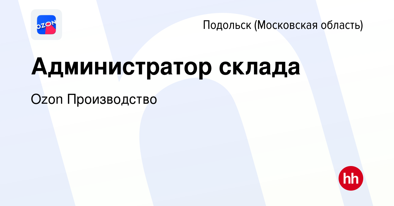 Вакансия Администратор склада в Подольске (Московская область), работа в  компании Ozon Производство (вакансия в архиве c 25 июля 2023)