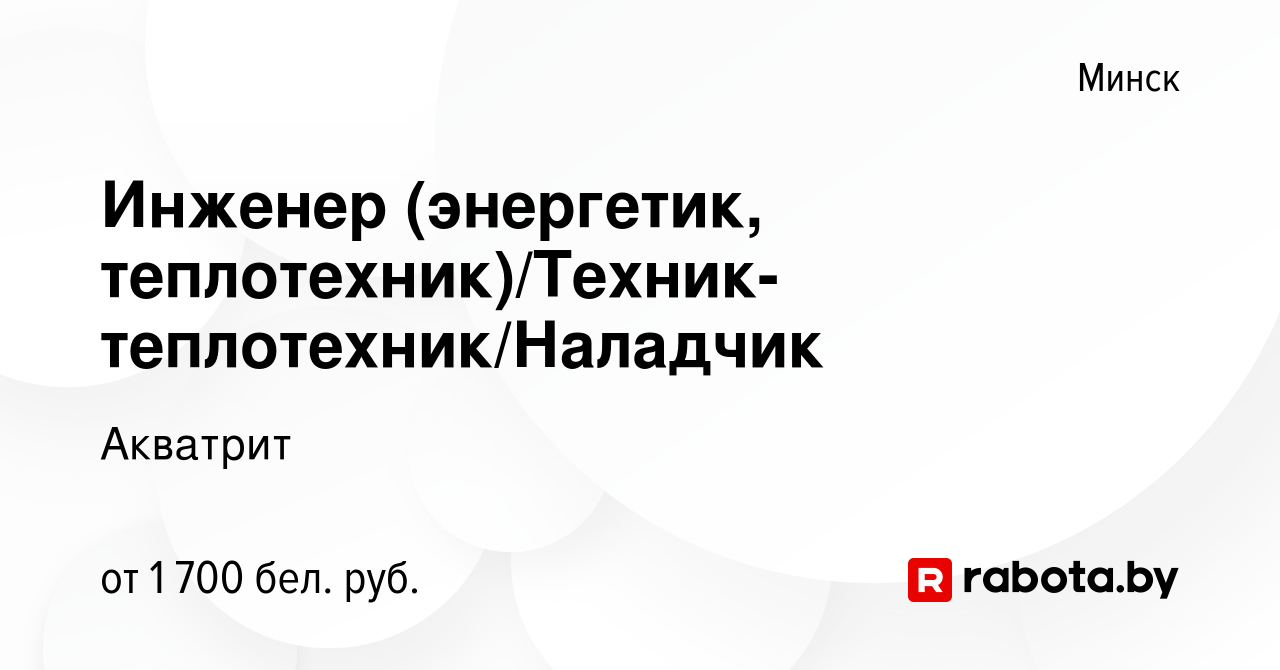 Вакансия Инженер (энергетик, теплотехник)/Техник-теплотехник/Наладчик в  Минске, работа в компании Акватрит (вакансия в архиве c 14 июня 2023)