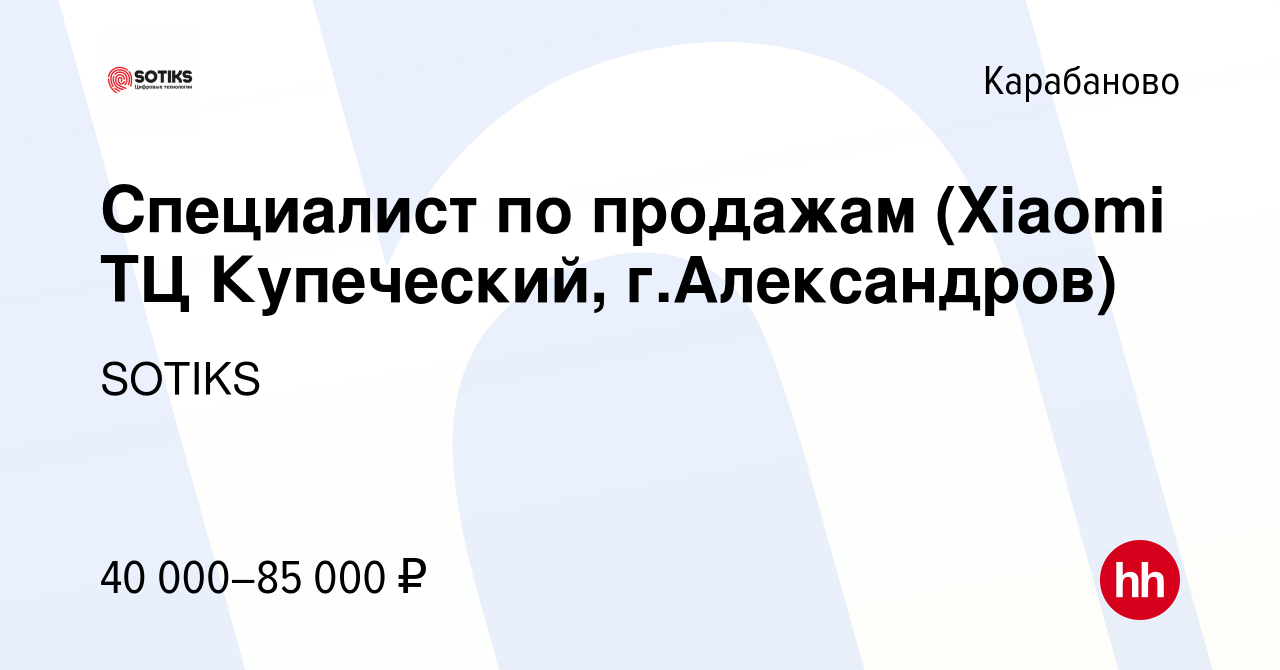 Вакансия Специалист по продажам (Xiaomi ТЦ Купеческий, г.Александров) в  Карабаново, работа в компании SOTIKS (вакансия в архиве c 4 июля 2023)