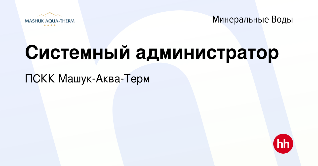 Вакансия Системный администратор в Минеральных Водах, работа в компании  ПСКК Машук-Аква-Терм (вакансия в архиве c 9 июня 2023)