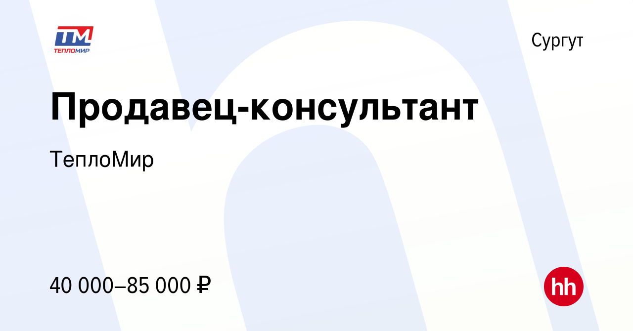 Вакансия Продавец-консультант в Сургуте, работа в компании ТеплоМир  (вакансия в архиве c 9 июня 2023)