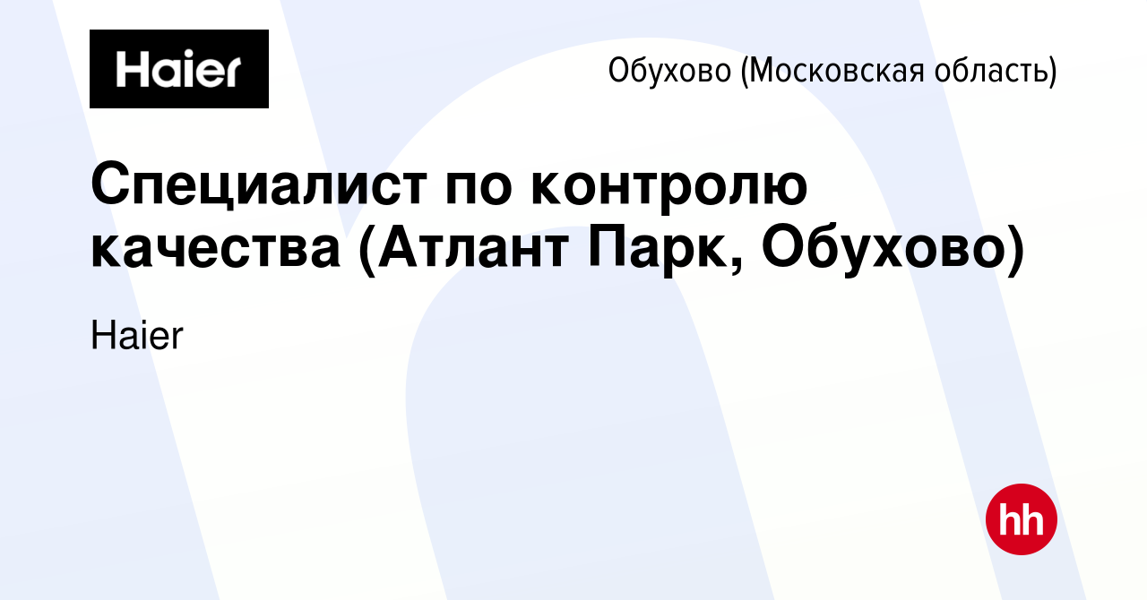 Вакансия Специалист по контролю качества (Атлант Парк, Обухово) в Обухове,  работа в компании Haier (вакансия в архиве c 3 июля 2023)