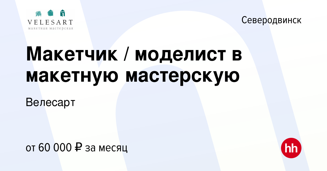 Вакансия Макетчик / моделист в макетную мастерскую в Северодвинске, работа  в компании Велесарт (вакансия в архиве c 9 июня 2023)