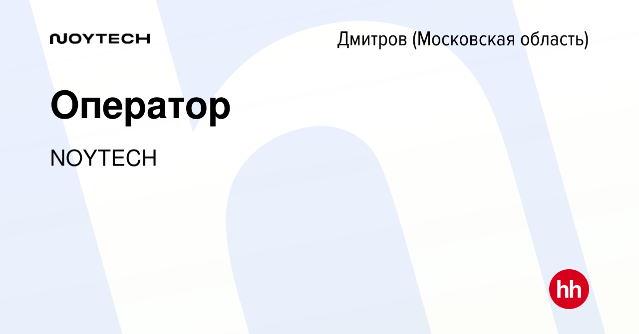 Вакансия Оператор в Дмитрове, работа в компании NOYTECH (вакансия в архиве  c 19 мая 2023)