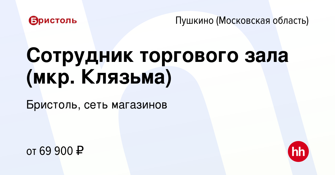 Вакансия Сотрудник торгового зала (мкр. Клязьма) в Пушкино (Московская  область) , работа в компании Бристоль, сеть магазинов (вакансия в архиве c  13 марта 2024)