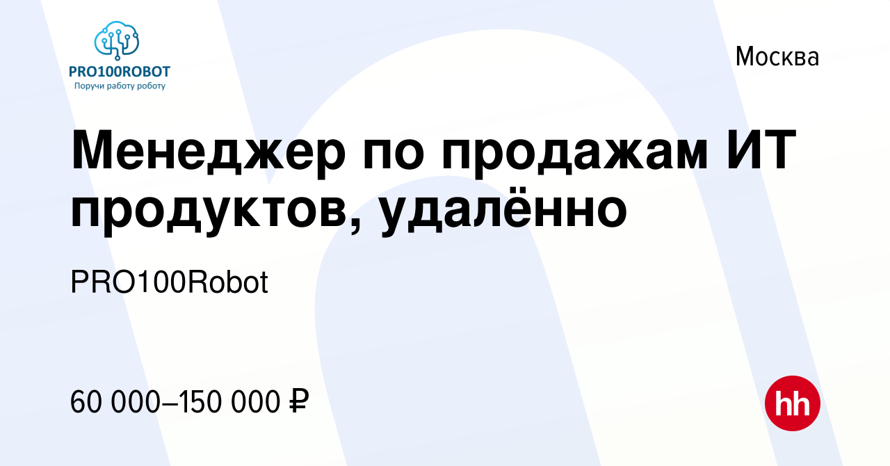 Вакансия Менеджер по продажам ИТ продуктов, удалённо в Москве, работа в  компании PRO100Robot (вакансия в архиве c 9 июня 2023)