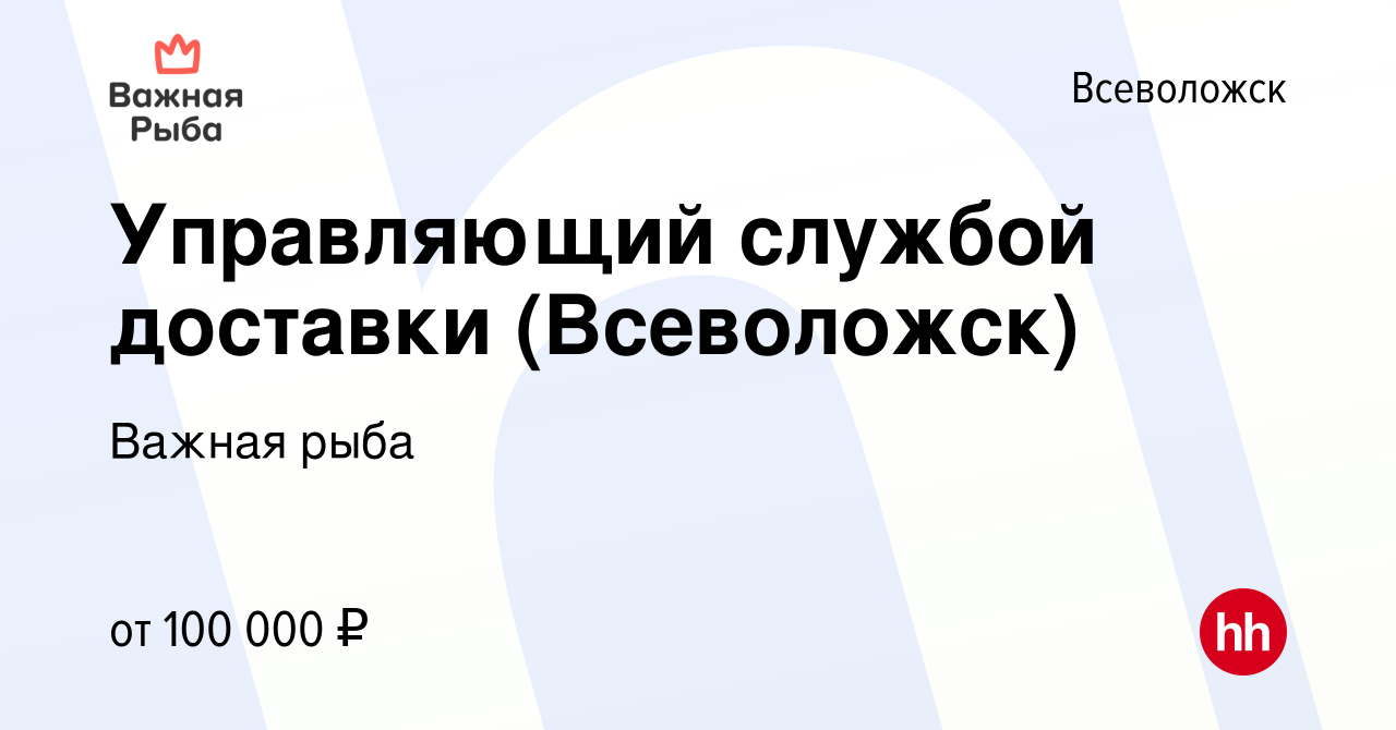 Вакансия Управляющий службой доставки (Всеволожск) во Всеволожске, работа в  компании Важная рыба (вакансия в архиве c 7 июля 2023)