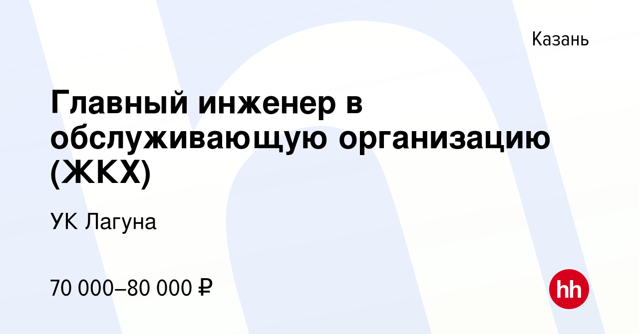 Вакансия Главный инженер в обслуживающую организацию (ЖКХ) в Казани, работа  в компании УК Лагуна (вакансия в архиве c 9 июня 2023)