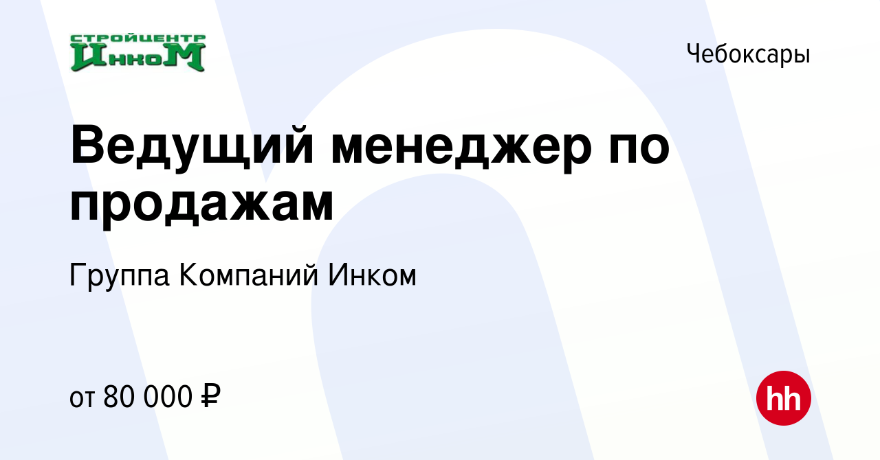 Вакансия Ведущий менеджер по продажам в Чебоксарах, работа в компании  Группа Компаний Инком (вакансия в архиве c 19 февраля 2024)