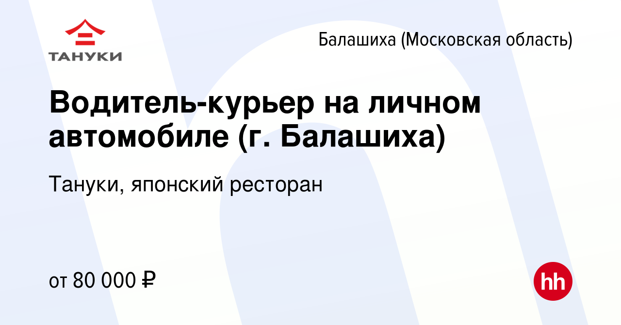 Вакансия Водитель-курьер на личном автомобиле (г. Балашиха) в Балашихе,  работа в компании Тануки, японский ресторан (вакансия в архиве c 11 мая  2023)