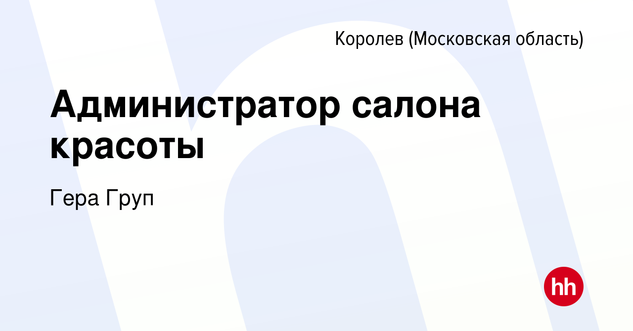 Вакансия Администратор салона красоты в Королеве, работа в компании Гера  Груп (вакансия в архиве c 9 июня 2023)