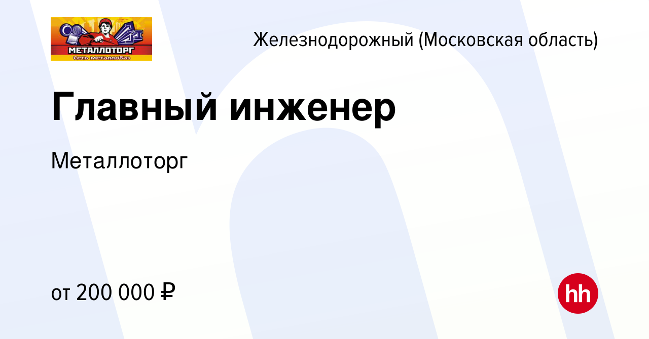 Вакансия Главный инженер в Железнодорожном, работа в компании Металлоторг  (вакансия в архиве c 9 июня 2023)