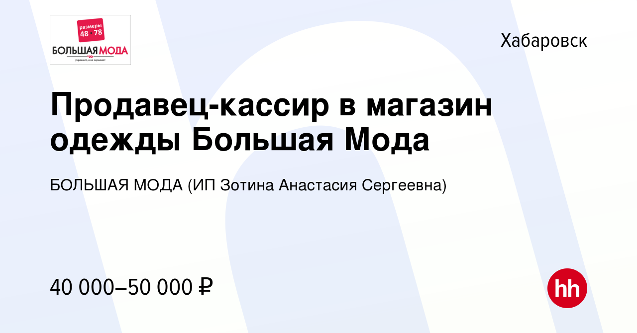 Вакансия Продавец-кассир в магазин одежды Большая Мода в Хабаровске, работа  в компании БОЛЬШАЯ МОДА (ИП Зотина Анастасия Сергеевна) (вакансия в архиве  c 22 июня 2023)