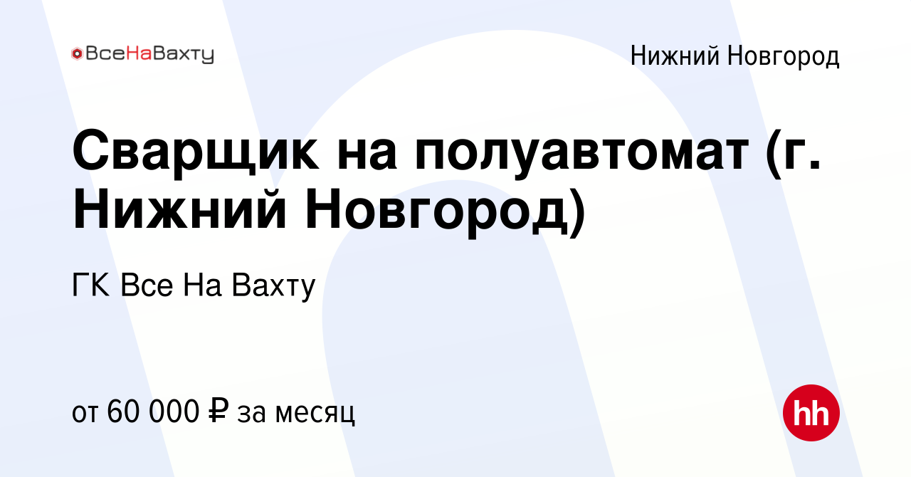 Вакансия Сварщик на полуавтомат (г. Нижний Новгород) в Нижнем Новгороде,  работа в компании ГК Все На Вахту (вакансия в архиве c 9 июня 2023)