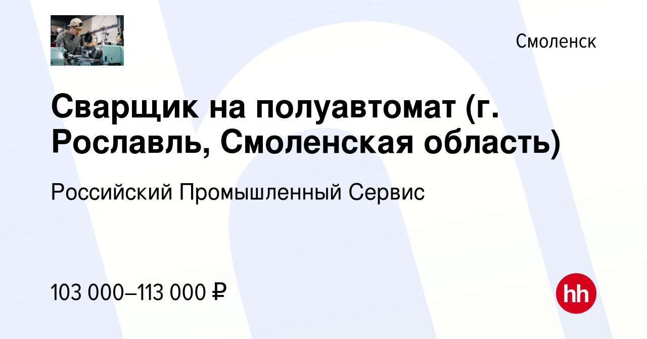 Вакансия Сварщик на полуавтомат (г. Рославль, Смоленская область) в  Смоленске, работа в компании Российский Промышленный Сервис (вакансия в  архиве c 22 июня 2023)