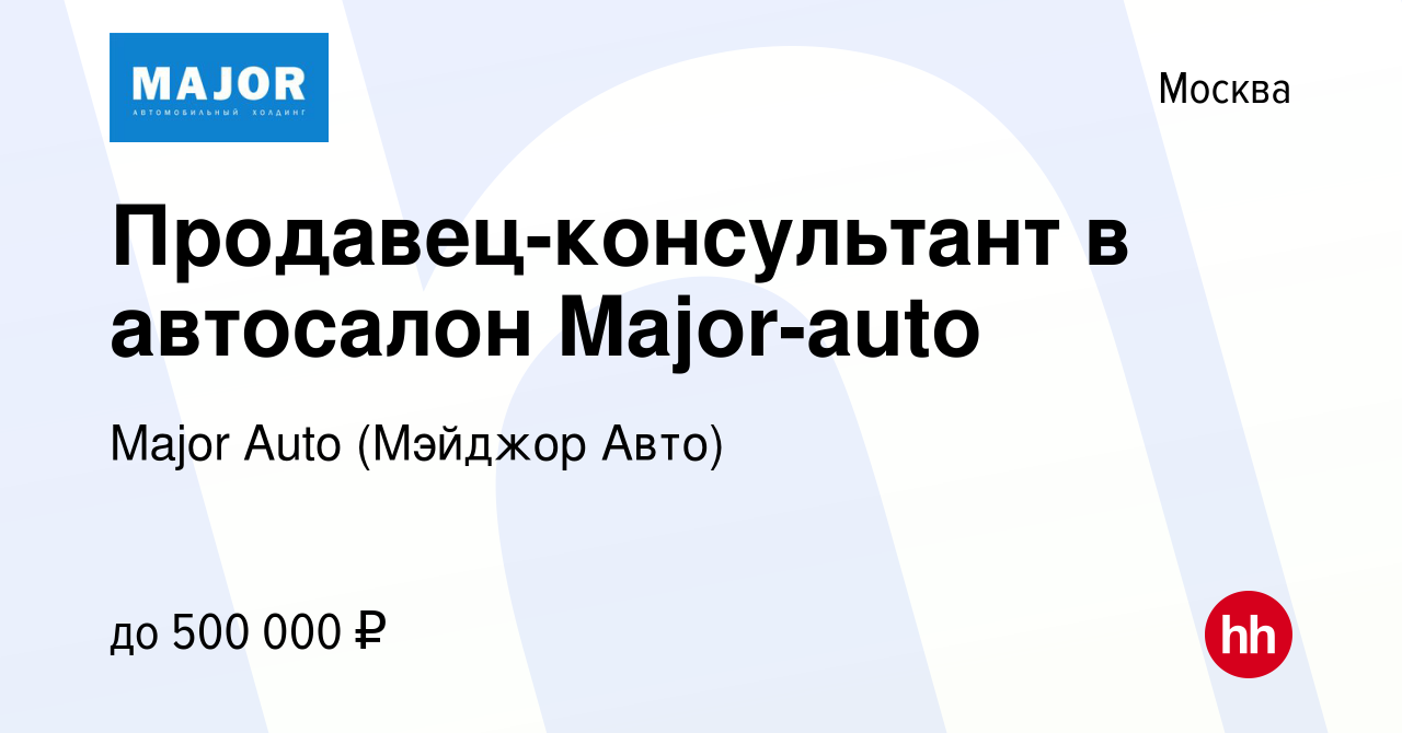 Вакансия Продавец-консультант в автосалон Major-auto в Москве, работа в  компании Major Auto (Мэйджор Авто) (вакансия в архиве c 26 декабря 2023)